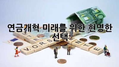 연금개혁: 미래를 위한 현명한 선택