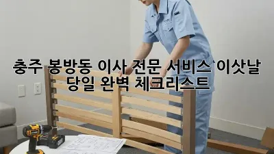 충주 봉방동 이사 전문 서비스: 이삿날 당일 완벽 체크리스트