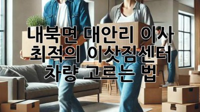 내북면 대안리 이사, 🚚 최적의 이삿짐센터 & 차량 고르는 법!